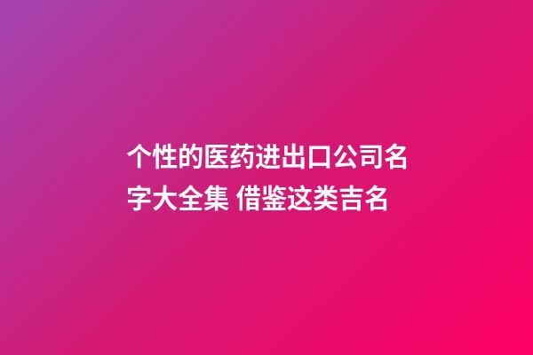 个性的医药进出口公司名字大全集 借鉴这类吉名-第1张-公司起名-玄机派